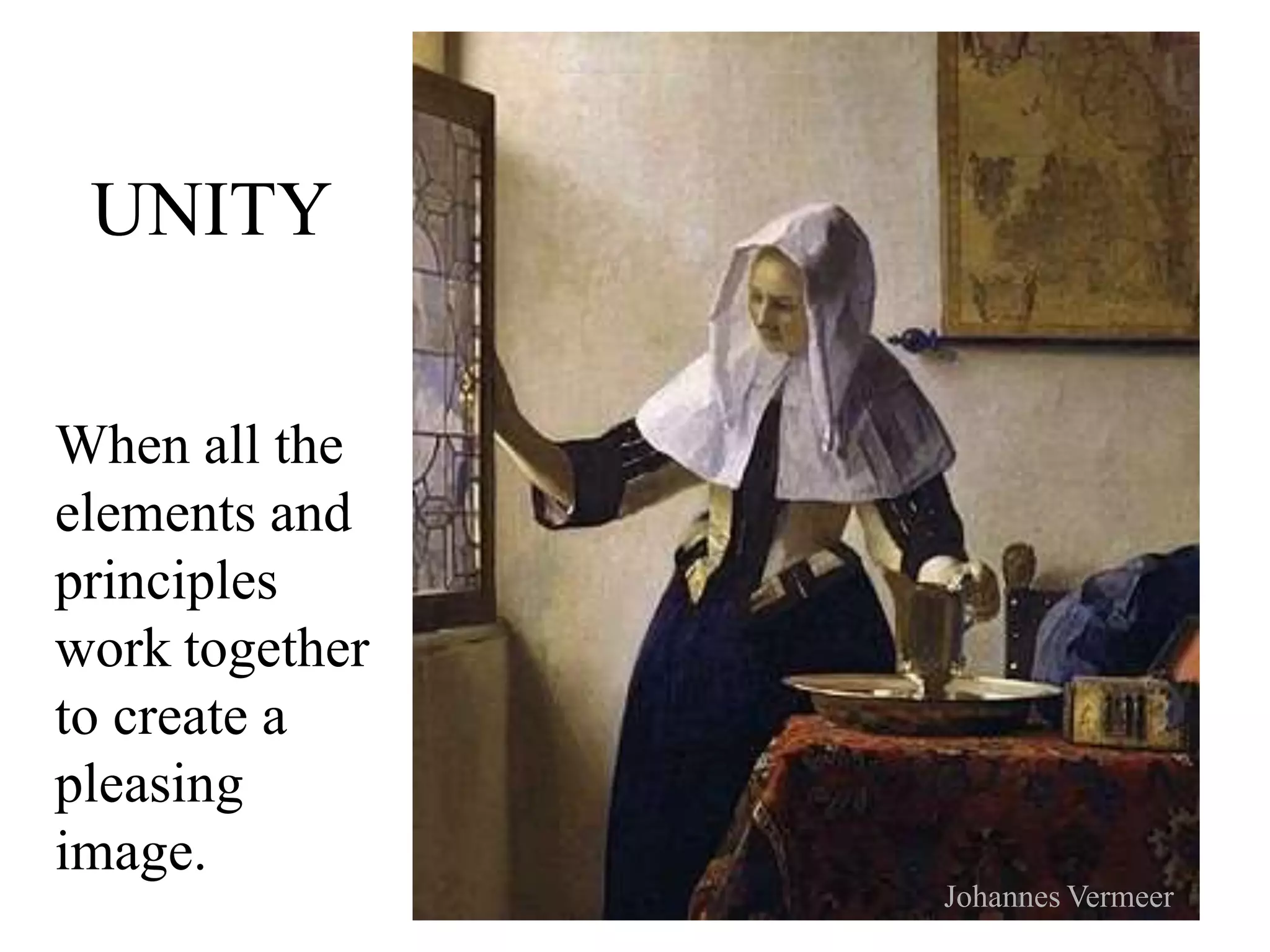 UNITY
When all the
elements and
principles
work together
to create a
pleasing
image.
Johannes Vermeer
 