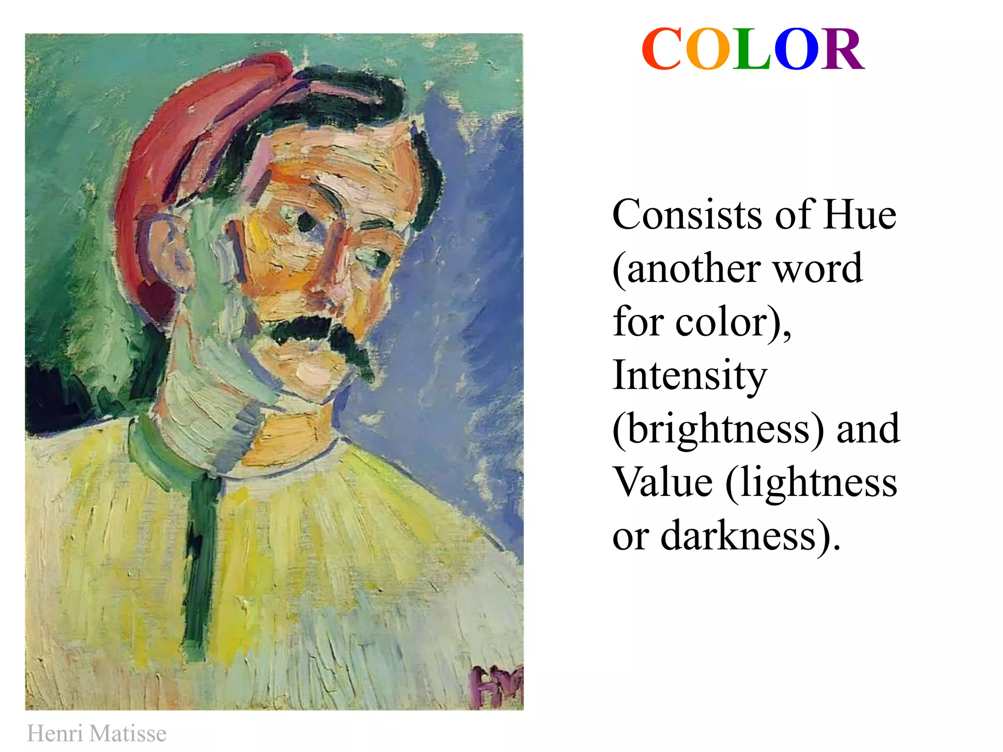 COLOR
Consists of Hue
(another word
for color),
Intensity
(brightness) and
Value (lightness
or darkness).
Henri Matisse
 