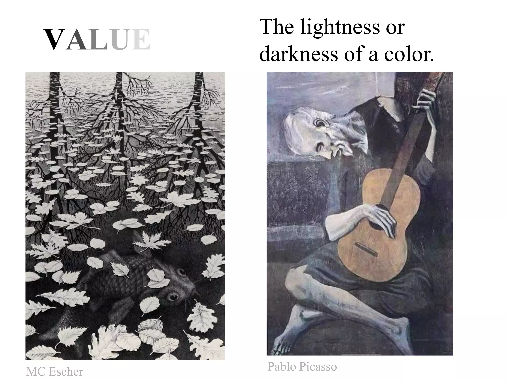 VALUE
The lightness or
darkness of a color.
MC Escher Pablo Picasso
 