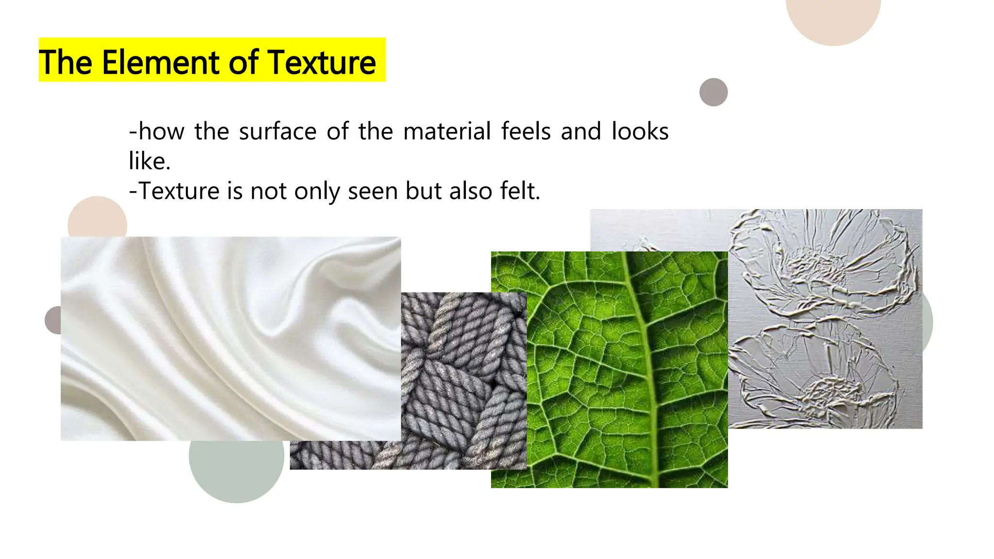 The Element of Texture
-how the surface of the material feels and looks
like.
-Texture is not only seen but also felt.
 