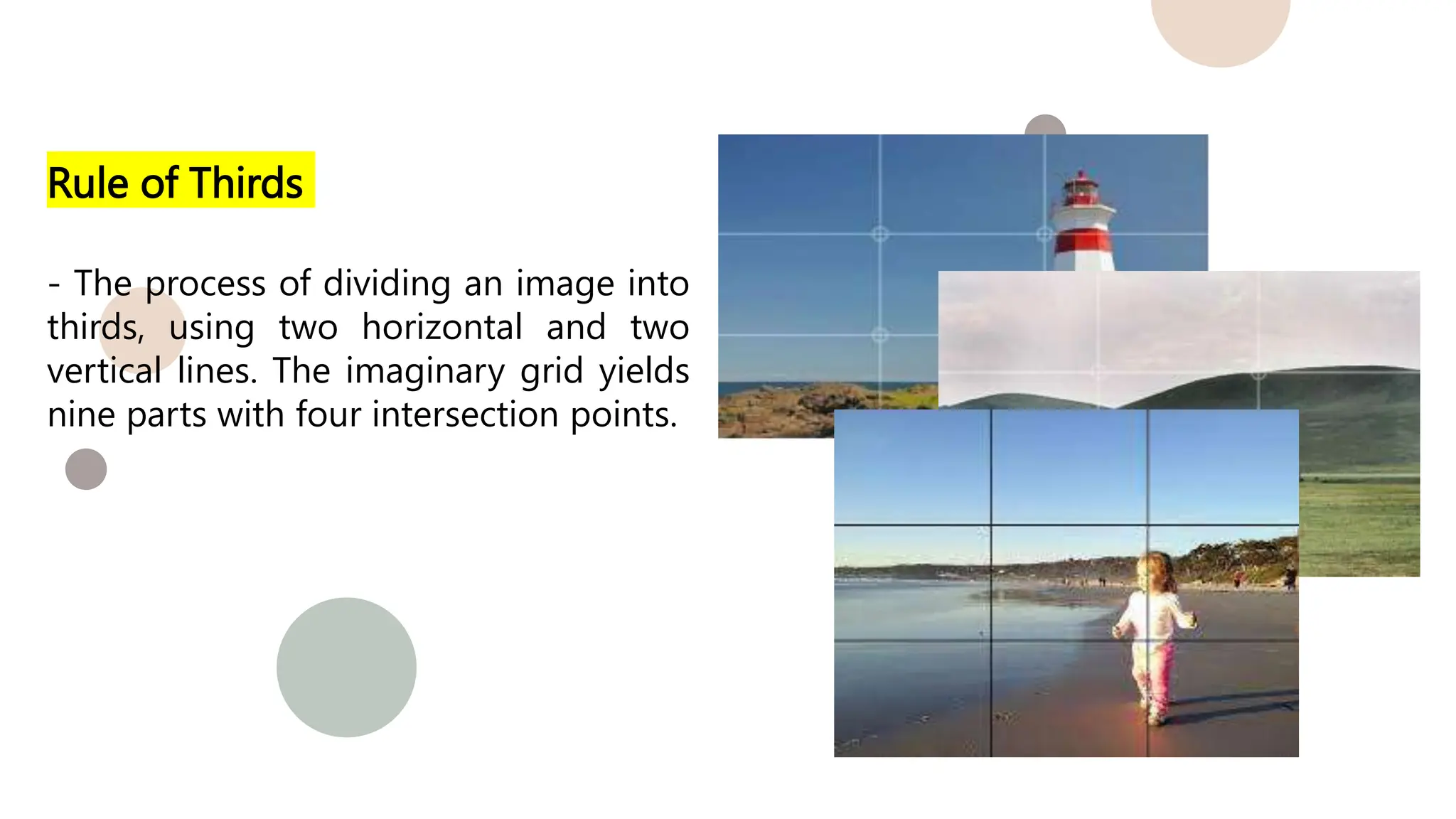 Rule of Thirds
- The process of dividing an image into
thirds, using two horizontal and two
vertical lines. The imaginary grid yields
nine parts with four intersection points.
 