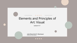 Elements and Principles of
Art: Visual
Jade Barachiel D. Bantasan
Courtesy of Ms. Karizza Malazarte
Lesson 4.1
 