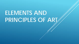ELEMENTS AND
PRINCIPLES OF ART
 