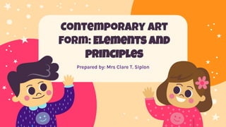 Contemporary Art
Form: Elements and
principles
Prepared by: Mrs Clare T. SIplon
 