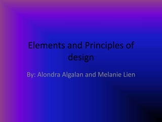 Elements and Principles of
         design
By: Alondra Algalan and Melanie Lien
 