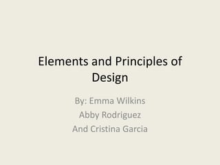 Elements and Principles of
         Design
      By: Emma Wilkins
       Abby Rodriguez
      And Cristina Garcia
 