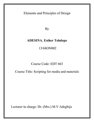 Elements and Principles of Design

By

ADESINA, Esther Tolulope
13/68ON002

Course Code: EDT 663
Course Title: Scripting for media and materials

Lecturer in charge: Dr. (Mrs.) M.V Adegbija

 
