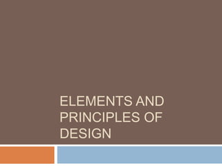 ELEMENTS AND
PRINCIPLES OF
DESIGN
 