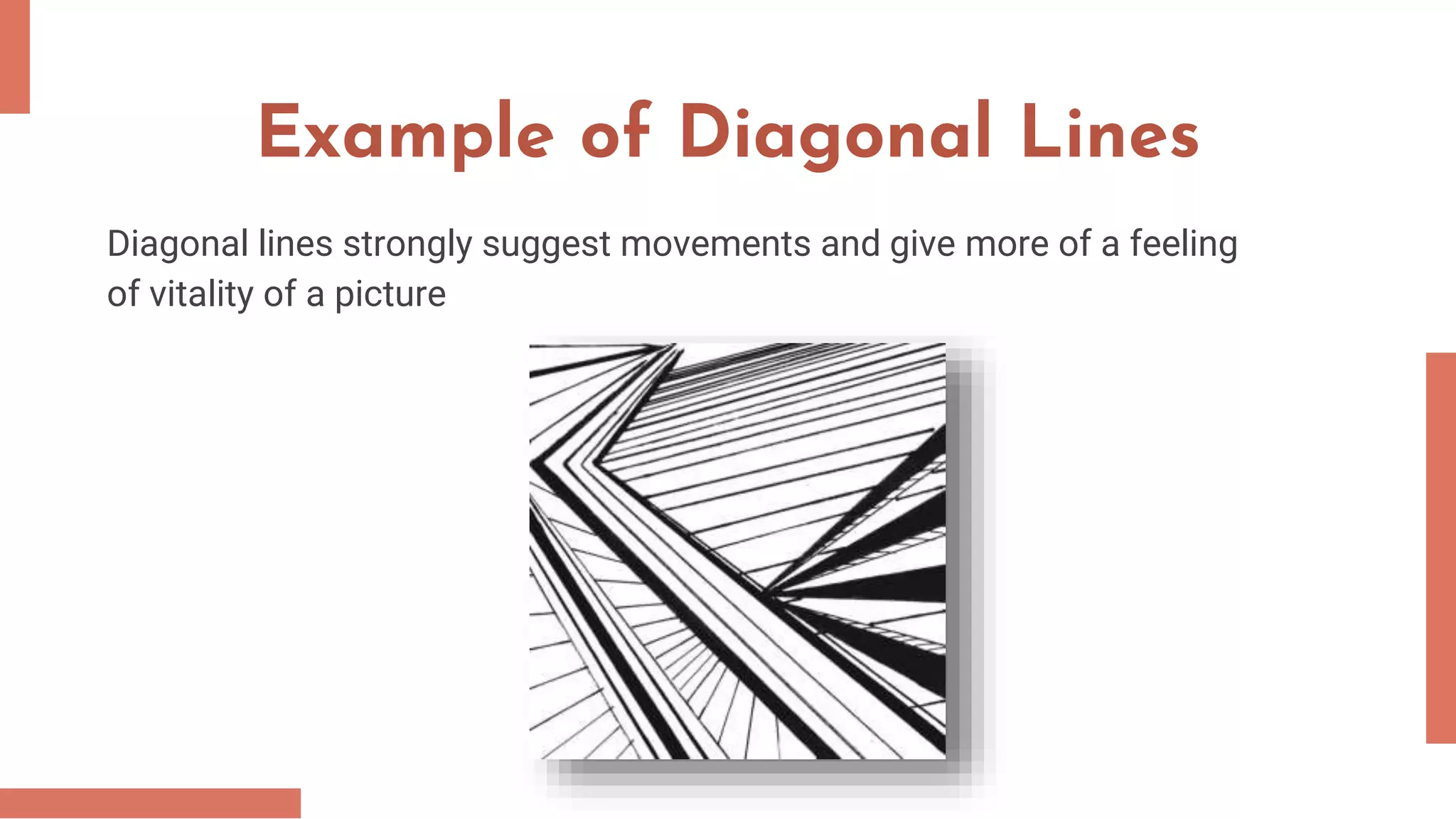 Example of Diagonal Lines
Diagonal lines strongly suggest movements and give more of a feeling
of vitality of a picture
 