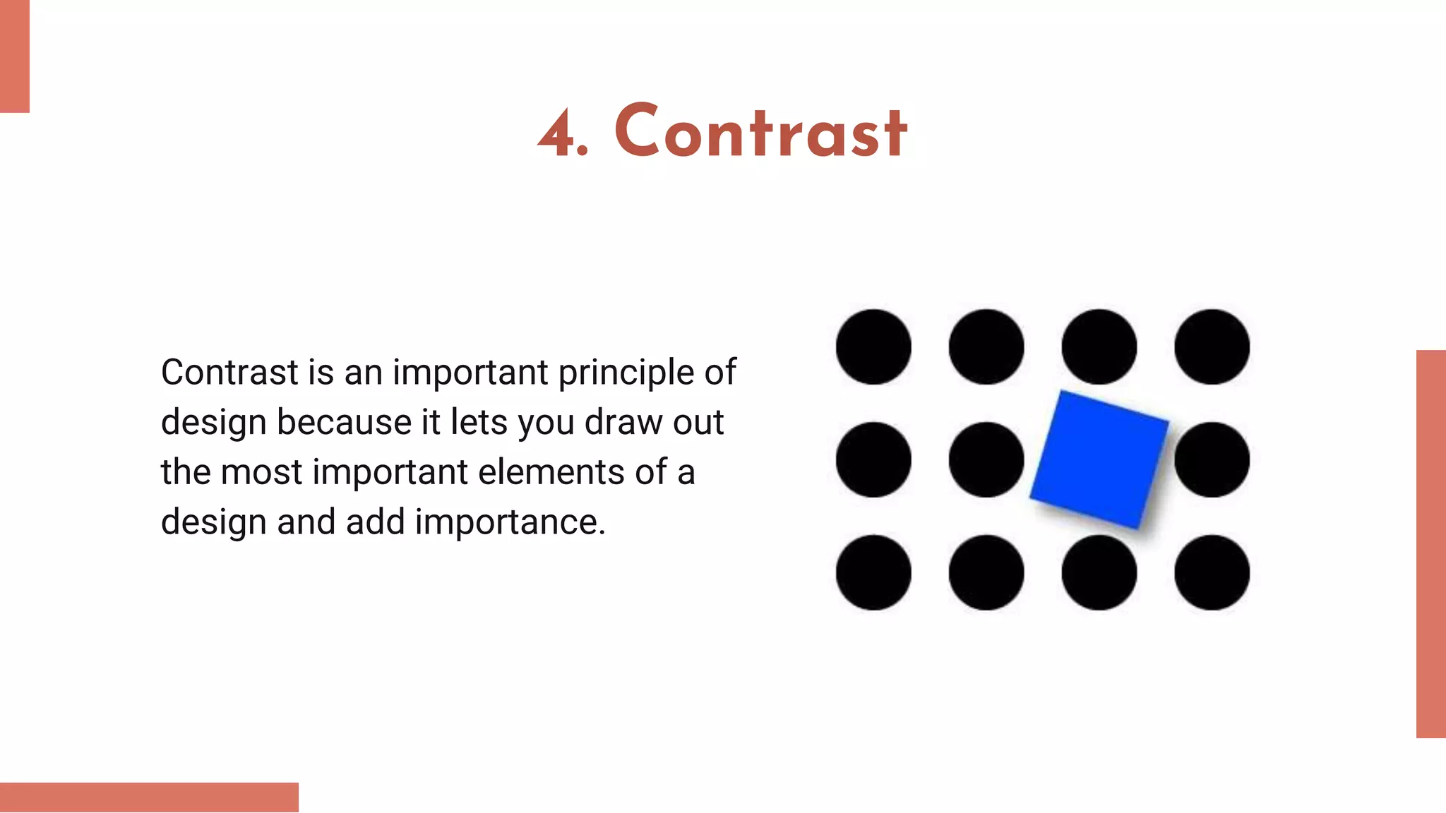 4. Contrast
Contrast is an important principle of
design because it lets you draw out
the most important elements of a
design and add importance.
 