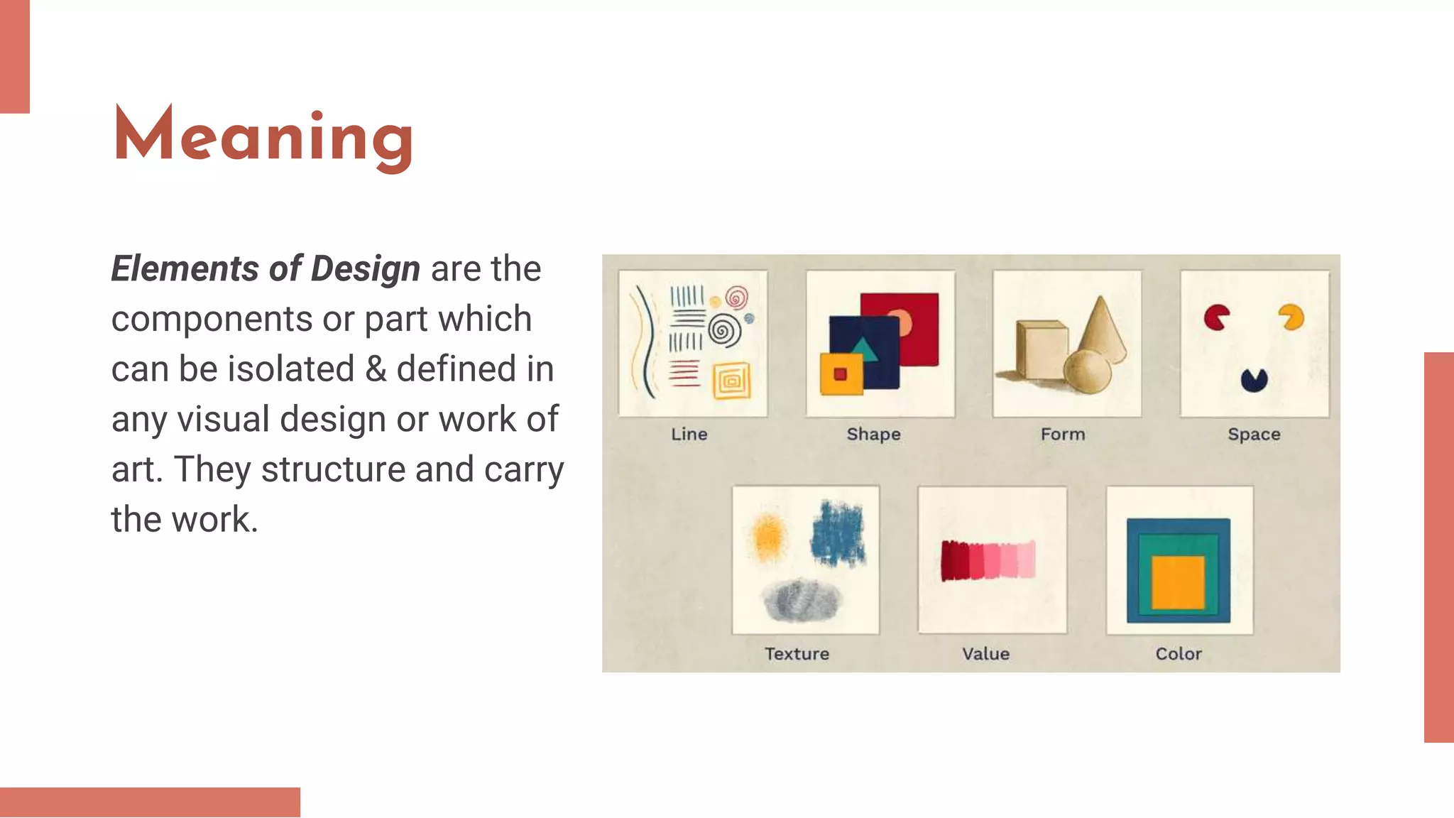 Meaning
Elements of Design are the
components or part which
can be isolated & defined in
any visual design or work of
art. They structure and carry
the work.
 