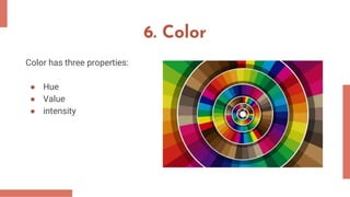 6. Color
Color has three properties:
● Hue
● Value
● intensity
 