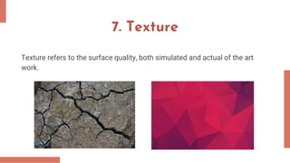 7. Texture
Texture refers to the surface quality, both simulated and actual of the art
work.
 