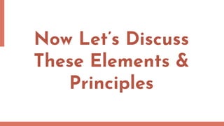 Now Let’s Discuss
These Elements &
Principles
 