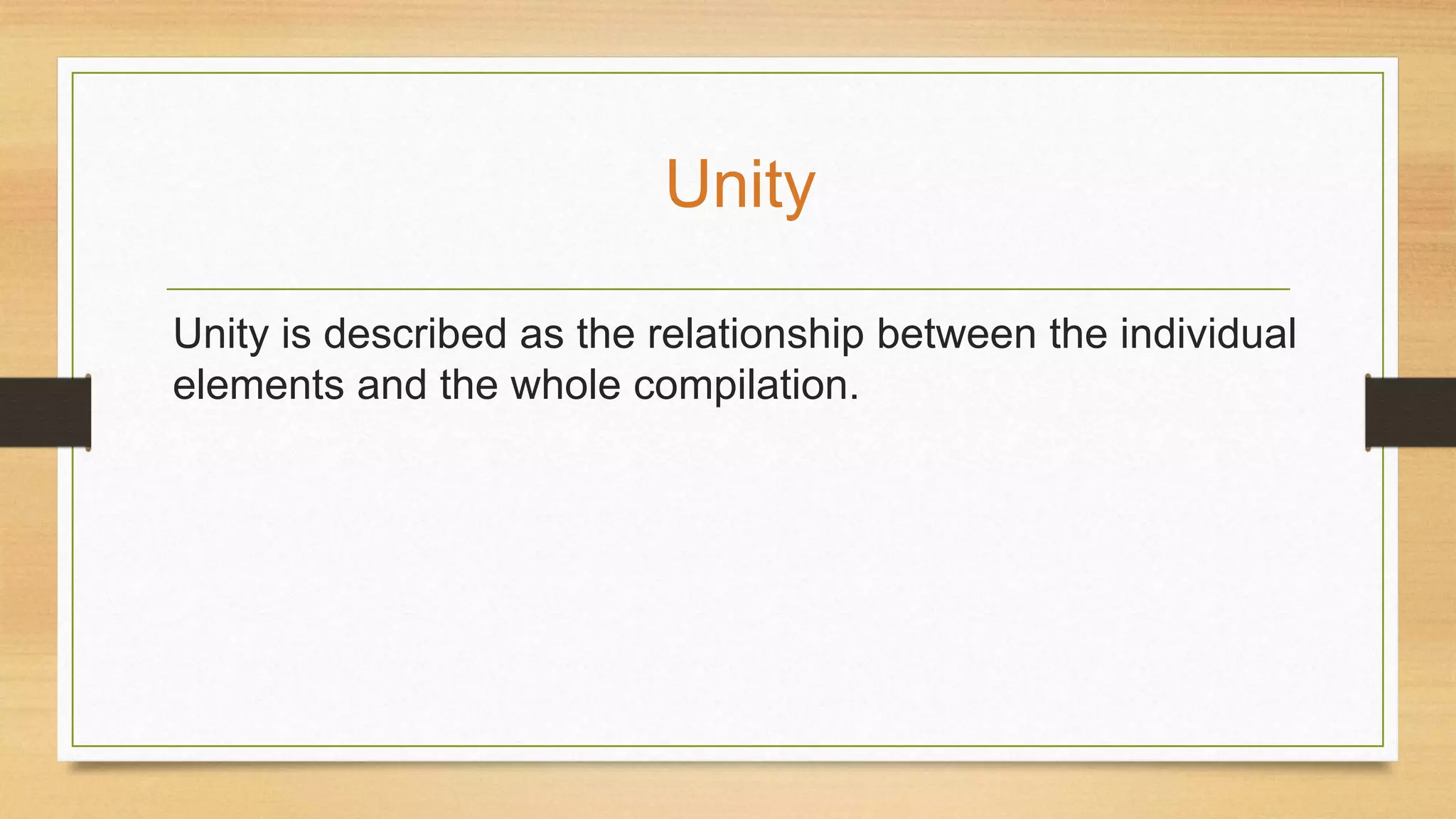 Unity is described as the relationship between the individual
elements and the whole compilation.
Unity
 