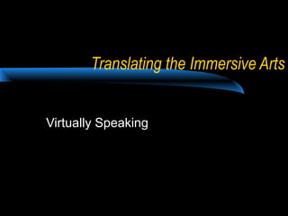 Translating the Immersive Arts
Virtually Speaking

 