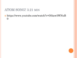 ATOM SONG! 3.21 MIN
 https://www.youtube.com/watch?v=O5iaw5WNuB
0
 