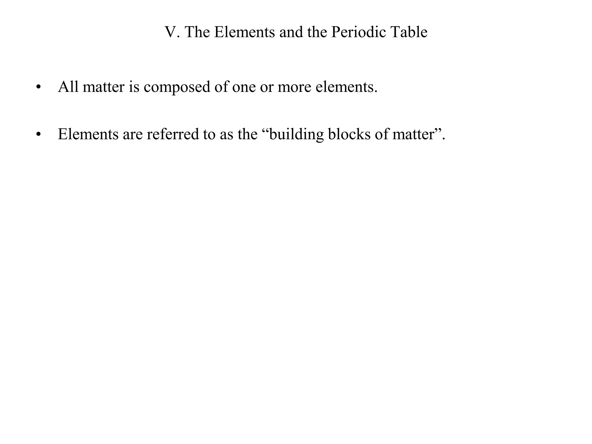 V. The Elements and the Periodic Table All matter is composed of one or more elements.Elements are referred to as the “building blocks of matter”.