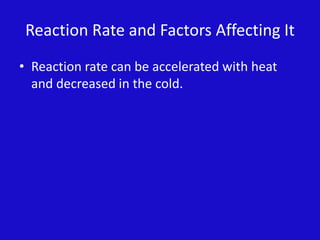Reaction Rate and Factors Affecting It  Reaction rate can be accelerated with heat and decreased in the cold. 
