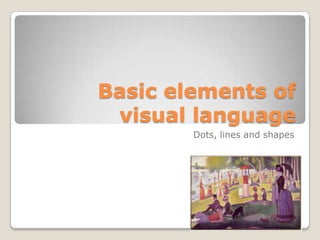 Basic elements of
 visual language
        Dots, lines and shapes
 