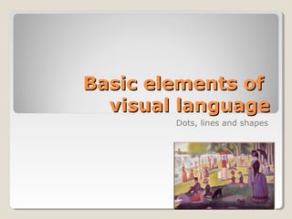 Basic elements of
  visual language
        Dots, lines and shapes
 
