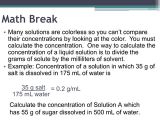 Colloids
 ▫ Mixture in which the particles are
   dispersed throughout but are not heavy
   enough to settle out.
 ▫ Collo...