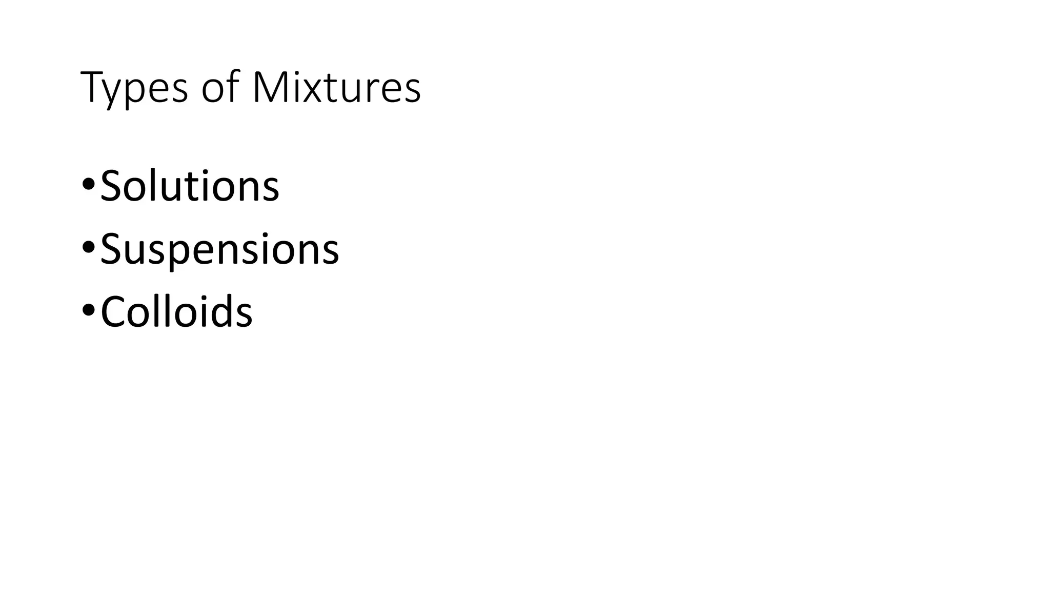 Types of Mixtures 
•Solutions 
•Suspensions 
•Colloids 
 