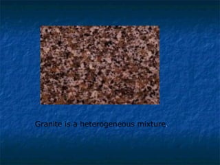 Granite is a heterogeneous mixture.
 