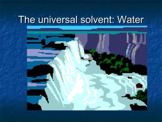 The universal solvent: WaterThe universal solvent: Water
 