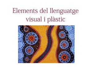 Elements del llenguatge 
visual i plàstic 
 