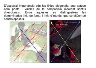 D'especial importància són les linies diagonals, que actúen 
com ponts i víncles de la composició marcant sentits 
direcci...