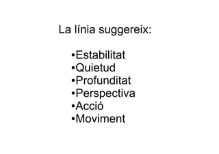 La línia suggereix: 
Estabilitat 
Quietud 
Profunditat 
Perspectiva 
Acció 
Moviment 
 