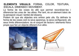 ELEMENTS VISUALS: FORMA, COLOR, TEXTURA, 
ESCALA, DIMENSIÓ I MOVIMENT. 
La forma de les coses és allò que permet reconèixe...