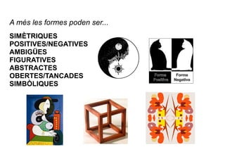 A més les formes poden ser... 
SIMÈTRIQUES 
POSITIVES/NEGATIVES 
AMBIGÜES 
FIGURATIVES 
ABSTRACTES 
OBERTES/TANCADES 
SIMB...
