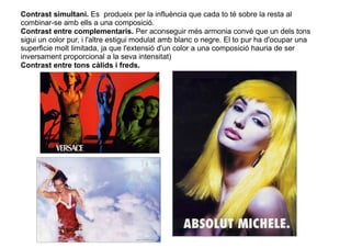 Contrast simultani. Es produeix per la influència que cada to té sobre la resta al 
combinar-se amb ells a una composició....