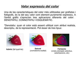 Valor expressiu del color 
Una de las característiques del color més utilitzades per grafistes i 
fotògrafs, és la del seu...