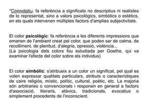 *Connotatiu: fa referència a significats no descriptius ni realistes 
de lo representat, sino a valors psicològics, simbòl...