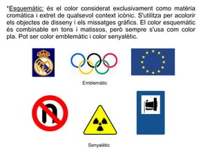 *Esquemàtic: és el color considerat exclusivament como matèria 
cromàtica i extret de qualsevol context icònic. S'utilitza...