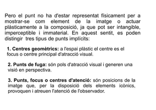 Pero el punt no ha d'estar representat físicament per a 
mostrar-se com element de la imatge o actuar 
plàsticamente a la ...