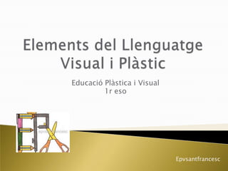 Educació Plàstica i Visual
         1r eso




                             Epvsantfrancesc
 
