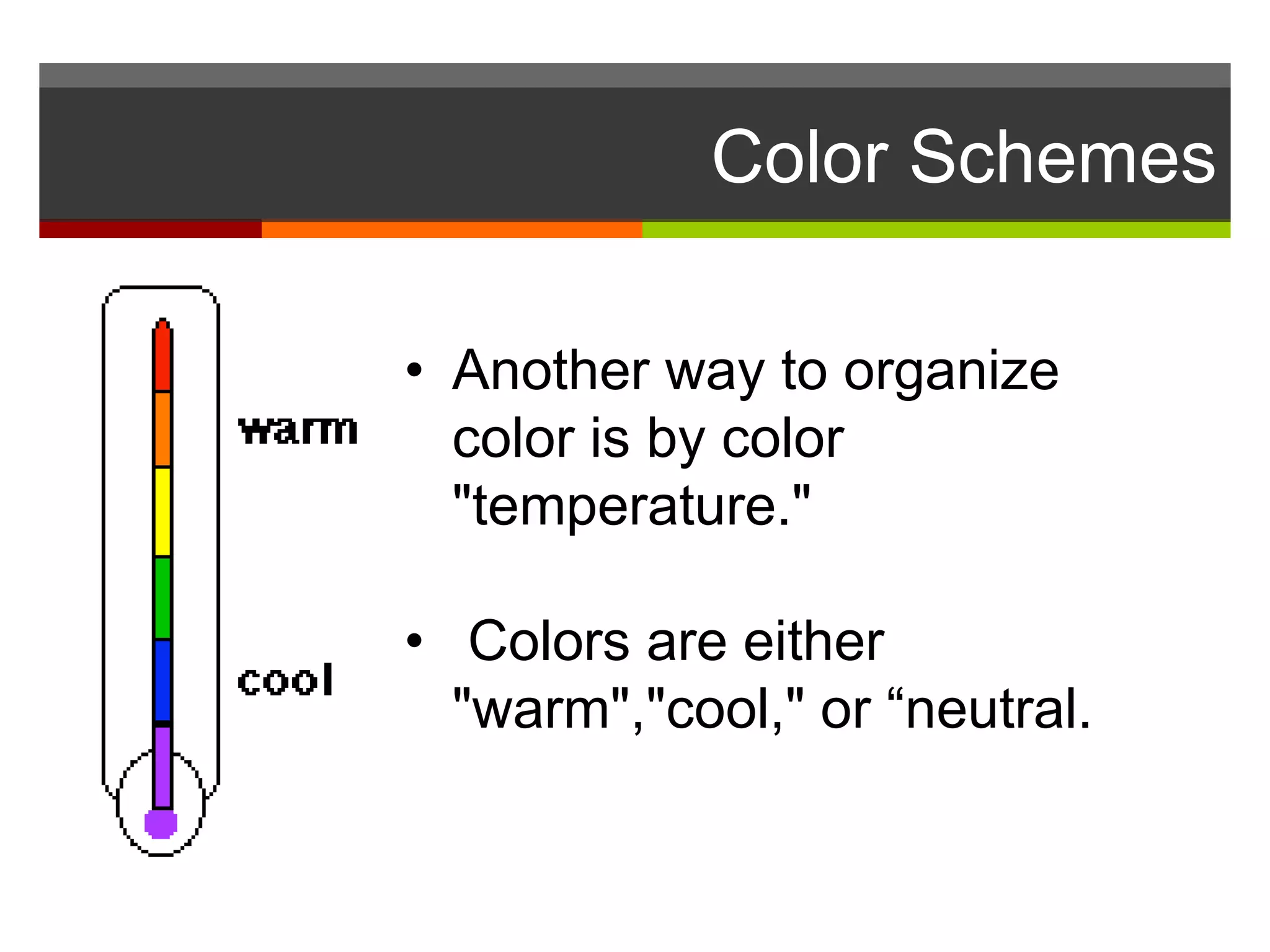 • Another way to organize
color is by color
"temperature."
• Colors are either
"warm","cool," or “neutral.
Color Schemes
 