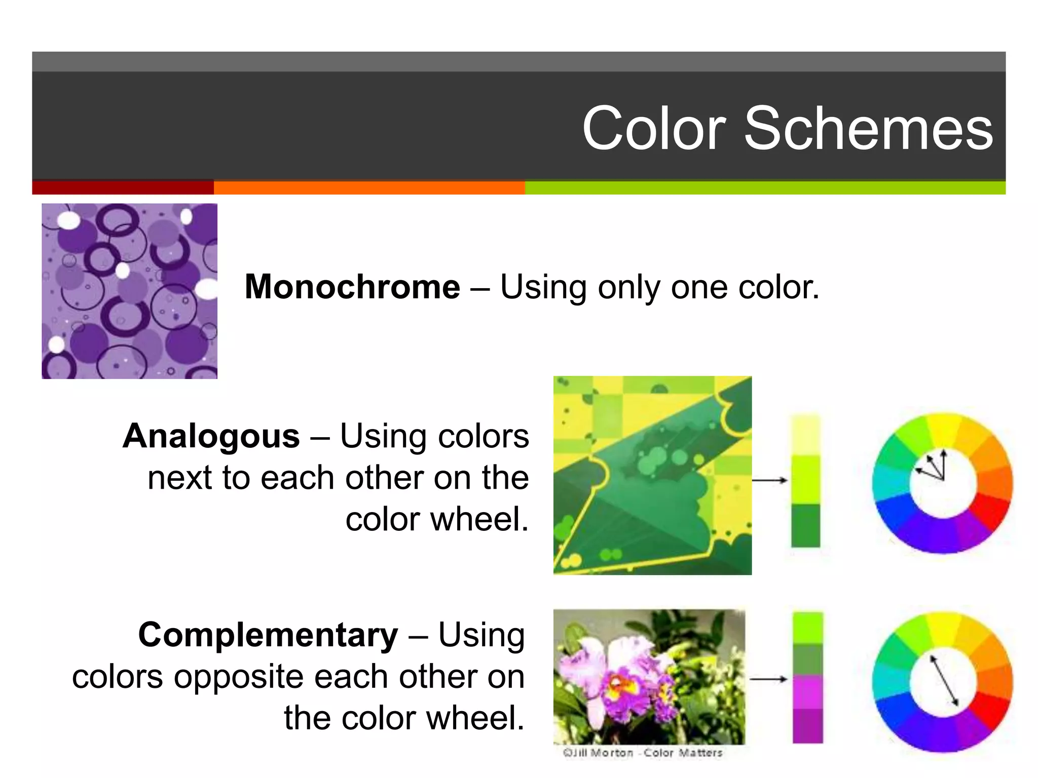 Monochrome – Using only one color.
Analogous – Using colors
next to each other on the
color wheel.
Color Schemes
Complementary – Using
colors opposite each other on
the color wheel.
 