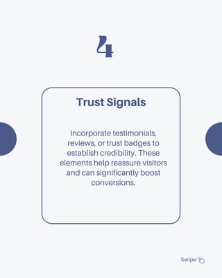 4
Swipe
Trust Signals
Incorporate testimonials,
reviews, or trust badges to
establish credibility. These
elements help reassure visitors
and can significantly boost
conversions.
 