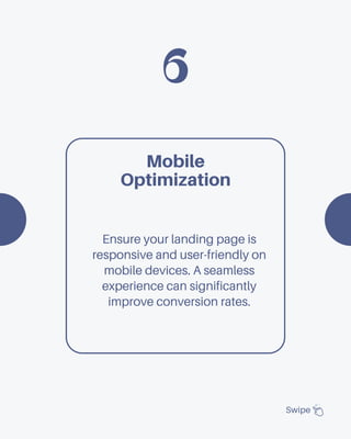 6
Swipe
Mobile
Optimization
Ensure your landing page is
responsive and user-friendly on
mobile devices. A seamless
experience can significantly
improve conversion rates.
 