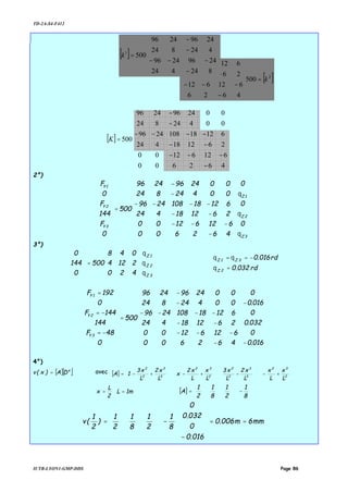 TD-2A-S4-F412
IUTB-LYON1-GMP-DDS Page 86
2°)








































−
−−−
−−
−−−−
−
−
=




















3Z
2Z
1Z
3Y
2Y
1Y
0
0
0
462600
61261200
261218424
612181082496
00424824
0024962496
500
0
F
144
F
0
F
θ
θ
θ
3°)




















=










3Z
2Z
1Z
420
2124
048
500
0
144
0
θ
θ
θ
rd032.0
rd016.0
2Z
3Z1Z
=
−==
θ
θθ




















−
−




















−
−−−
−−
−−−−
−
−
=




















−=
−=
=
016.0
0
032.0
0
016.0
0
462600
61261200
261218424
612181082496
00424824
0024962496
500
0
48F
144
144F
0
192F
3Y
2Y
1Y
4°)
[ ][ ]e
DA)x(v = avec [ ] 





+−−+−+−= 2
32
3
3
2
2
2
32
3
3
2
2
L
x
L
x
L
x2
L
x3
L
x
L
x2
x
L
x2
L
x3
1A
1mL
2
L
x == [ ] 



−=
8
1
2
1
8
1
2
1
A
mm6m006.0
016.0
0
032.0
0
8
1
2
1
8
1
2
1
)
2
1
(v ==












−




−=
[ ]2
500
4626
612612
2646
612612
k=












−
−−−
−
−
[ ]












−
−−−
−
−
=
824424
24962496
424824
24962496
5001
k
[ ]




















−
−−−
−−
−−−−
−
−
=
462600
61261200
261218424
612181082496
00424824
0024962496
500K
 