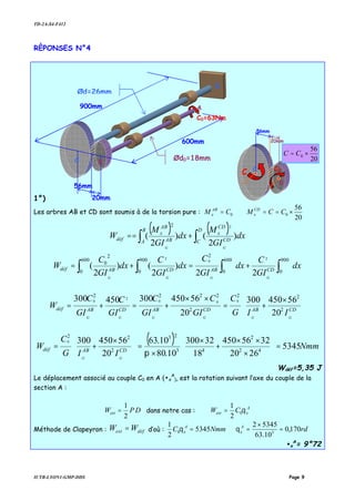TD-2A-S4-F412
IUTB-LYON1-GMP-DDS Page 9
RÈPONSES N°4
1°)
Les arbres AB et CD sont soumis à de la torsion pure : 0CM AB
x =
20
56
0 ×== CCM CD
x
( ) ( ) dx
GI
M
dx
GI
M
W
D
C CD
CD
x
B
A AB
AB
x
déf
GG
)
2
()
2
(
22
∫∫ +==
dx
GI
C
dx
GI
C
dx
GI
C
dx
GI
C
W CDABCDABdéf
GGGG
∫∫∫∫ +=+=
900
0
600
0
2
900
0
600
0
2
0
22
)
2
()
2
(
2
0
2







 ×
+=
××
+=+= CDABCDABCDABdéf
GGGGGG
IIG
C
GI
C
GI
C
GI
C
GI
C
W 2
22
2
2222
20
56450300
20
56450300450300 000
2
0
( ) Nmm
IIG
C
W CDABdéf
GG
5345
2620
3256450
18
32300
10.80
10.63
20
56450300
42
2
43
23
2
22
0
=





×
××
+
×
×
=







 ×
+=
π
Wdéf=5,35 J
Le déplacement associé au couple C0 en A (•x
A
), est la rotation suivant l’axe du couple de la
section A :
DPWext
2
1
= dans notre cas :
A
xext CW θ0
2
1
=
Méthode de Clapeyron : défext WW = d’où : rdNmmC A
x
A
x 170,0
10.63
53452
5345
2
1
30 =
×
=⇒= θθ
•x
A
= 9°72
Ød=26mm
Ød0=18mm
A
BC
D
C0=63Nm
20mm
56mm
600mm
900mm
B
C C0
20mm
56mm
C
20
56
0 ×= CC
 