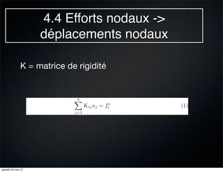 4.4 Efforts nodaux ->
déplacements nodaux
K = matrice de rigidité
samedi 25 mai 13
 