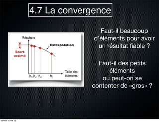 4.7 La convergence
Faut-il beaucoup
d’éléments pour avoir
un résultat ﬁable ?
Faut-il des petits
éléments
ou peut-on se
contenter de «gros» ?
samedi 25 mai 13
 