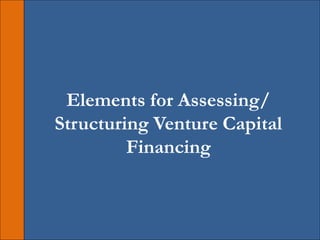 Elements for Assessing/
Structuring Venture Capital
Financing
 