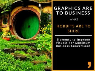 Graphics are to business
what hobbits are to shire
Elements to improve visuals for maximum business
conversions
 